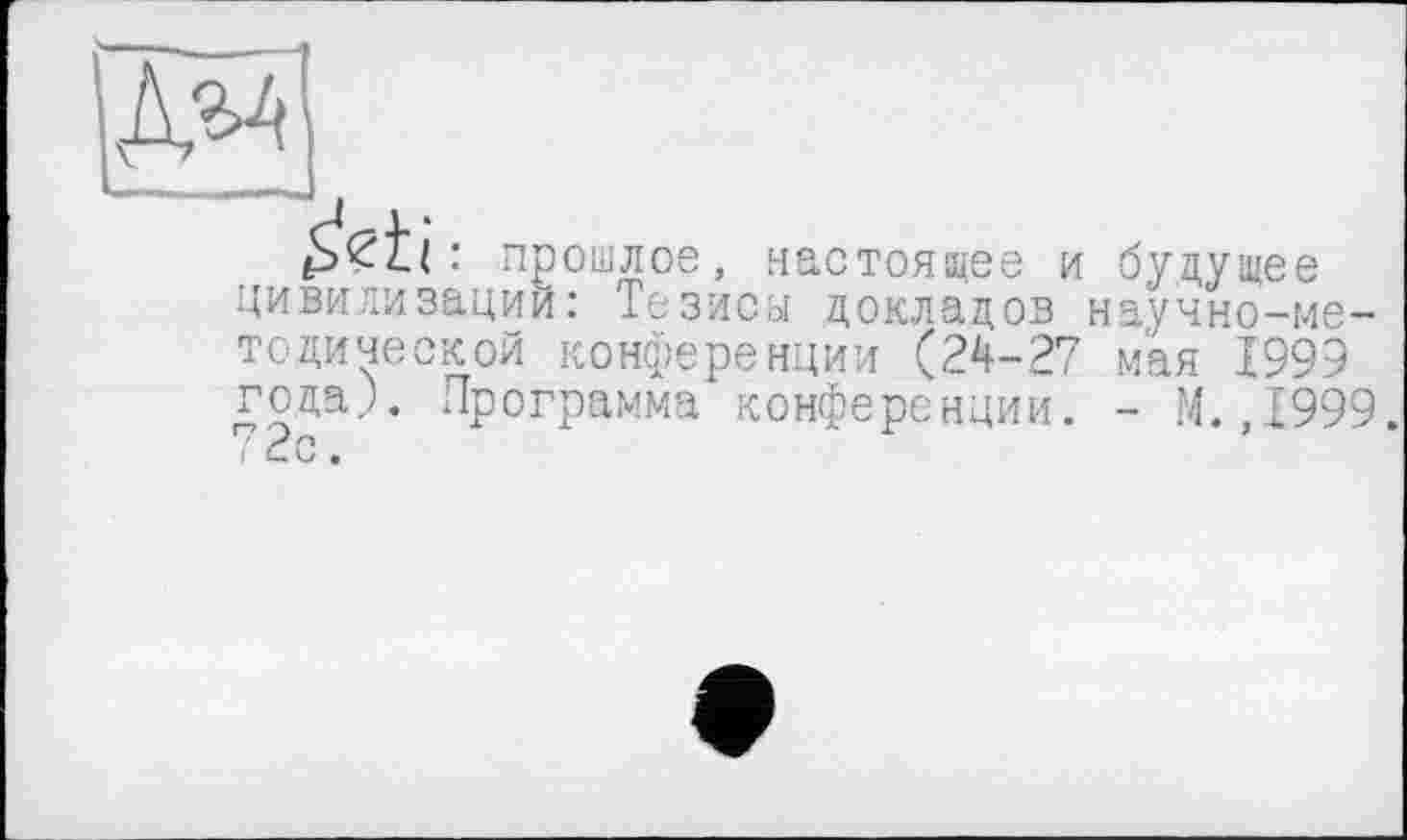 ﻿: прошлое, настоящее и будущее цивилизации: Тезиса докладов научно-методической конференции (24-27 мая 1999 года). Программа конференции. - М.,1999. 72с.